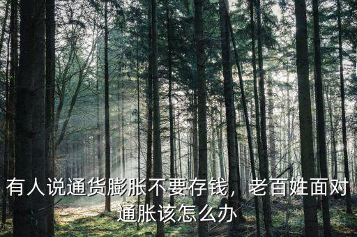 有人說通貨膨脹不要存錢，老百姓面對通脹該怎么辦