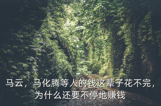 馬云，馬化騰等人的錢(qián)這輩子花不完，為什么還要不停地賺錢(qián)