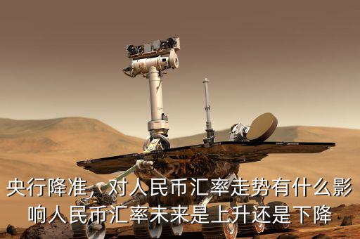 央行降準(zhǔn)，對(duì)人民幣匯率走勢(shì)有什么影響人民幣匯率未來是上升還是下降