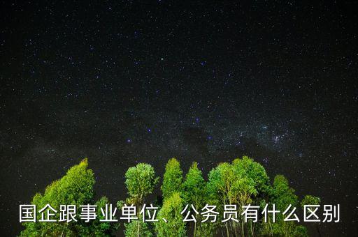 國(guó)企跟事業(yè)單位、公務(wù)員有什么區(qū)別