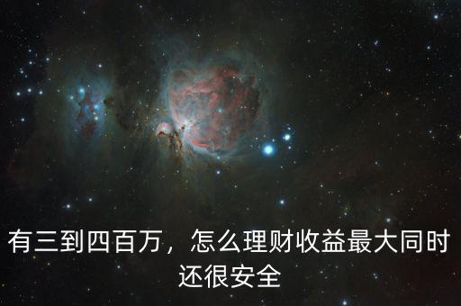 有三到四百萬，怎么理財收益最大同時還很安全
