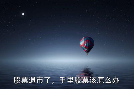 股票退市了，手里股票該怎么辦