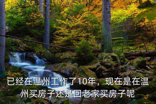 已經(jīng)在溫州工作了10年，現(xiàn)在是在溫州買房子還是回老家買房子呢