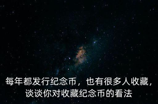 每年都發(fā)行紀(jì)念幣，也有很多人收藏，談?wù)勀銓?duì)收藏紀(jì)念幣的看法