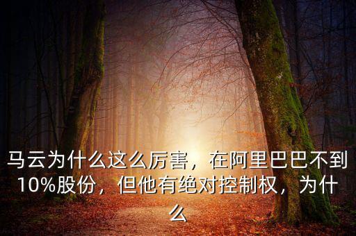 馬云為什么這么厲害，在阿里巴巴不到10%股份，但他有絕對(duì)控制權(quán)，為什么