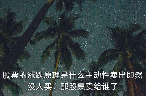 股票的漲跌原理是什么主動性賣出即然沒人買，那股票賣給誰了