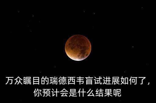 萬眾矚目的瑞德西韋盲試進(jìn)展如何了，你預(yù)計(jì)會是什么結(jié)果呢