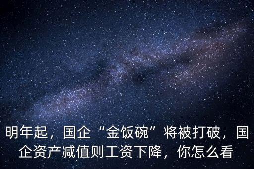 明年起，國企“金飯碗”將被打破，國企資產(chǎn)減值則工資下降，你怎么看