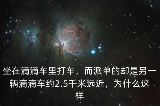 坐在滴滴車?yán)锎蜍?，而派單的卻是另一輛滴滴車約2.5千米遠(yuǎn)近，為什么這樣