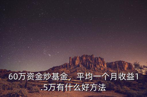 60萬(wàn)資金炒基金，平均一個(gè)月收益1.5萬(wàn)有什么好方法