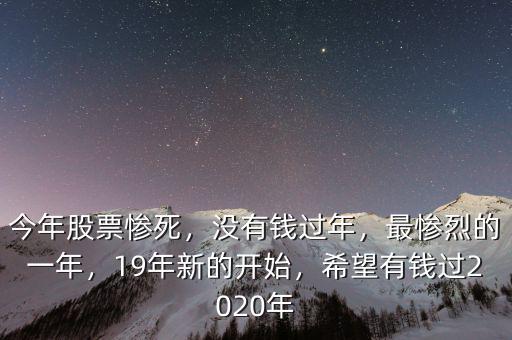 今年股票慘死，沒有錢過年，最慘烈的一年，19年新的開始，希望有錢過2020年