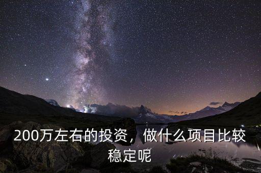 200萬左右的投資，做什么項(xiàng)目比較穩(wěn)定呢