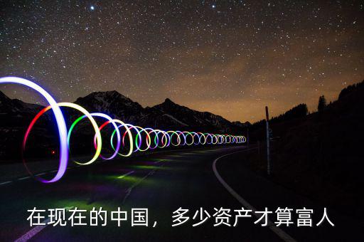 在中國多少資產算富豪,多少資產才算富人