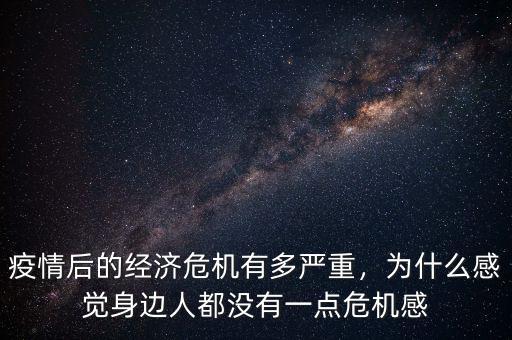 疫情后的經(jīng)濟(jì)危機(jī)有多嚴(yán)重，為什么感覺身邊人都沒有一點(diǎn)危機(jī)感