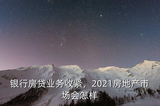 銀行房貸業(yè)務(wù)收緊，2021房地產(chǎn)市場會(huì)怎樣