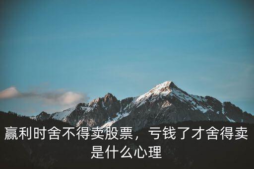 贏利時(shí)舍不得賣(mài)股票，虧錢(qián)了才舍得賣(mài)是什么心理