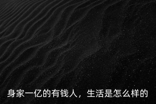 身家一億的有錢人，生活是怎么樣的