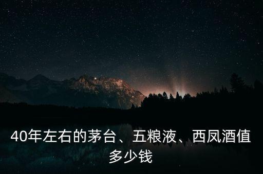 40年左右的茅臺、五糧液、西鳳酒值多少錢