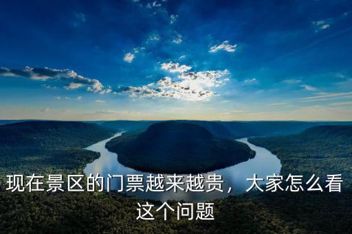 現(xiàn)在景區(qū)的門票越來越貴，大家怎么看這個問題