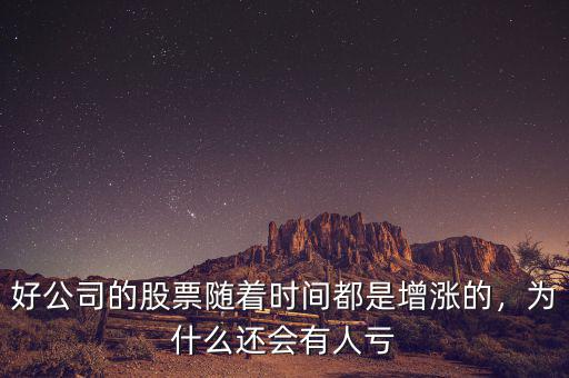好公司的股票隨著時間都是增漲的，為什么還會有人虧