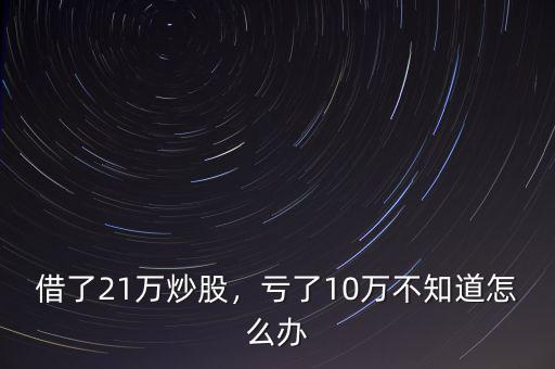 借了21萬炒股，虧了10萬不知道怎么辦