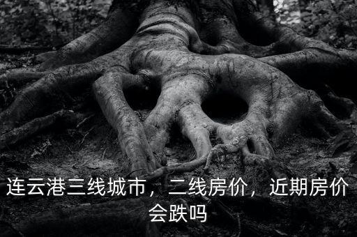 連云港三線城市，二線房?jī)r(jià)，近期房?jī)r(jià)會(huì)跌嗎