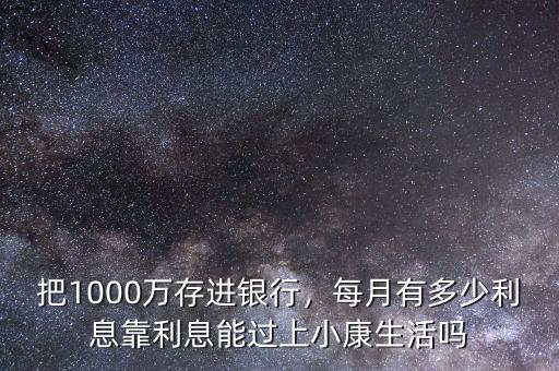 把1000萬存進銀行，每月有多少利息靠利息能過上小康生活嗎