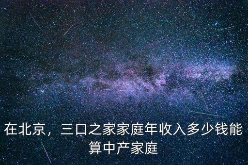在北京，三口之家家庭年收入多少錢能算中產(chǎn)家庭