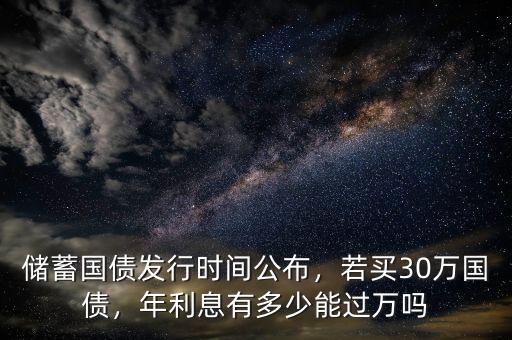 儲蓄國債發(fā)行時間公布，若買30萬國債，年利息有多少能過萬嗎