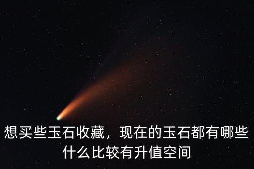 想買些玉石收藏，現在的玉石都有哪些什么比較有升值空間