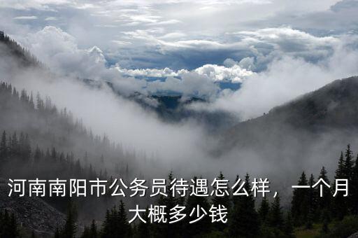 河南南陽(yáng)市公務(wù)員待遇怎么樣，一個(gè)月大概多少錢