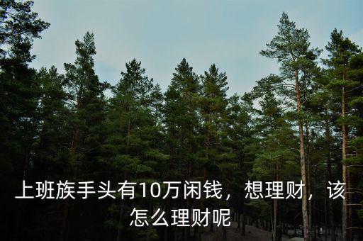 上班族手頭有10萬閑錢，想理財(cái)，該怎么理財(cái)呢
