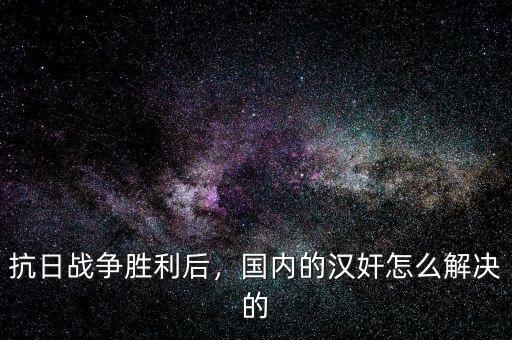 抗日戰(zhàn)爭(zhēng)勝利后，國(guó)內(nèi)的漢奸怎么解決的