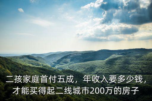 二孩家庭首付五成，年收入要多少錢，才能買得起二線城市200萬的房子
