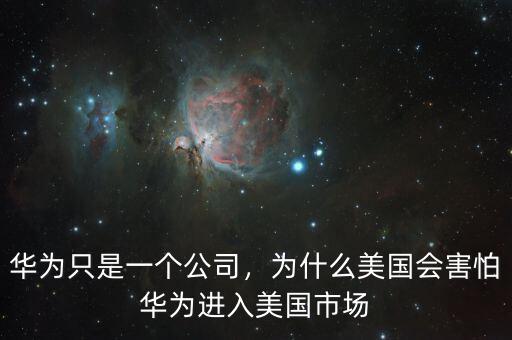 華為只是一個(gè)公司，為什么美國會害怕華為進(jìn)入美國市場