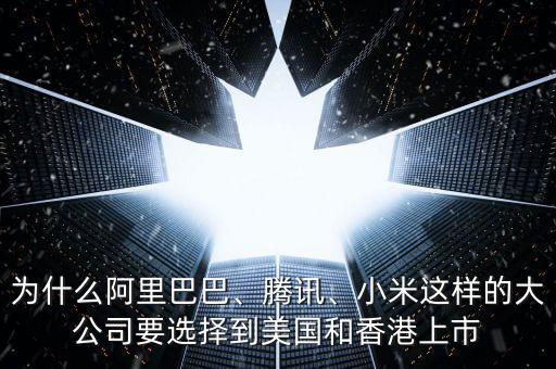 為什么阿里巴巴、騰訊、小米這樣的大公司要選擇到美國(guó)和香港上市