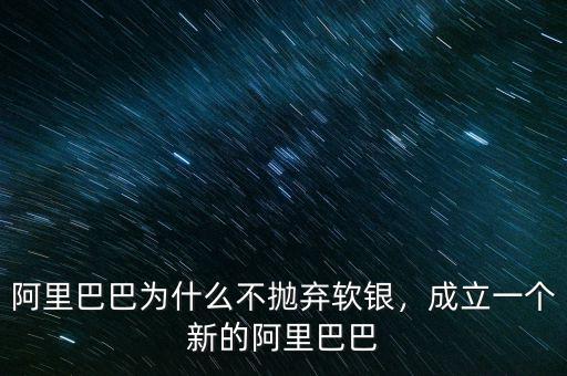阿里巴巴為什么不拋棄軟銀，成立一個(gè)新的阿里巴巴