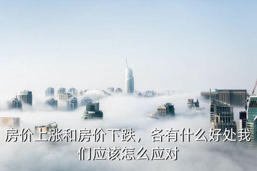 房?jī)r(jià)上漲和房?jī)r(jià)下跌，各有什么好處我們應(yīng)該怎么應(yīng)對(duì)