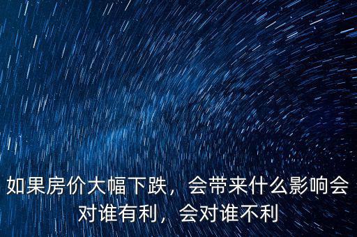 如果房價(jià)大幅下跌，會帶來什么影響會對誰有利，會對誰不利