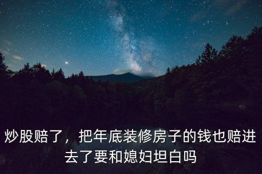 炒股賠了，把年底裝修房子的錢也賠進去了要和媳婦坦白嗎