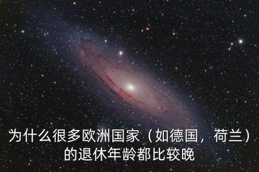 為什么很多歐洲國家（如德國，荷蘭）的退休年齡都比較晚