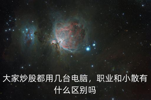 大家炒股都用幾臺電腦，職業(yè)和小散有什么區(qū)別嗎