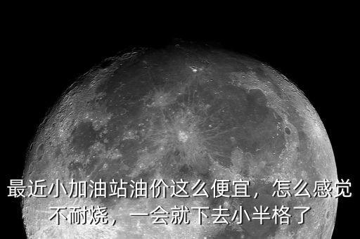 最近小加油站油價這么便宜，怎么感覺不耐燒，一會就下去小半格了