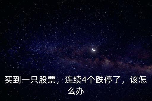 買到一只股票，連續(xù)4個(gè)跌停了，該怎么辦