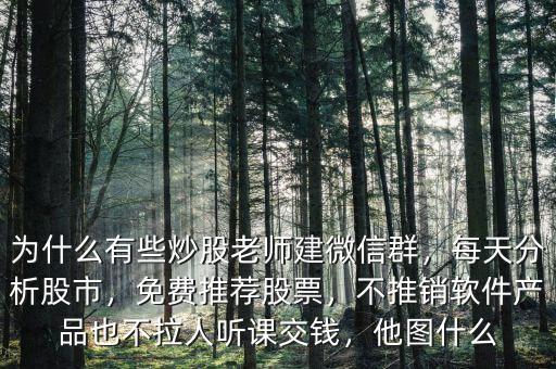 為什么有些炒股老師建微信群，每天分析股市，免費推薦股票，不推銷軟件產(chǎn)品也不拉人聽課交錢，他圖什么