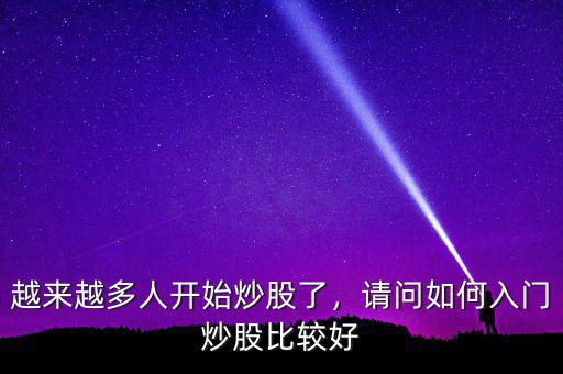 越來越多人開始炒股了，請(qǐng)問如何入門炒股比較好