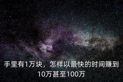 手里有1萬塊，怎樣以最快的時(shí)間賺到10萬甚至100萬