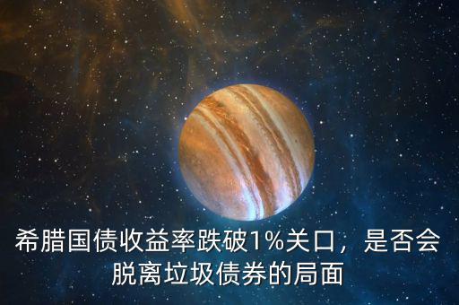 希臘國債收益率跌破1%關(guān)口，是否會脫離垃圾債券的局面