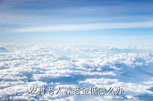 農(nóng)村基礎養(yǎng)老金為什么這么低,農(nóng)村基礎養(yǎng)老金會繼續(xù)提高嗎