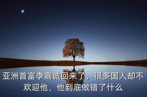 亞洲首富李嘉誠回來了，很多國人卻不歡迎他，他到底做錯了什么